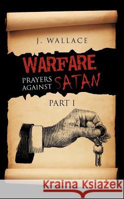 Warfare Prayers Against Satan: Part I Wallace, J. 9781477247631 Authorhouse