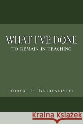 What I've Done: To Remain in Teaching Baudendistel, Robert F. 9781477248010 Authorhouse