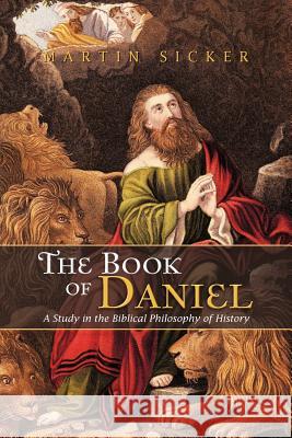 The Book of Daniel: A Study in the Biblical Philosophy of History Sicker, Martin 9781477248027 Authorhouse