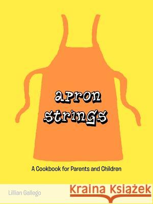 Apron Strings: A Cookbook for Parents and Children Gallego, Lillian 9781477248553