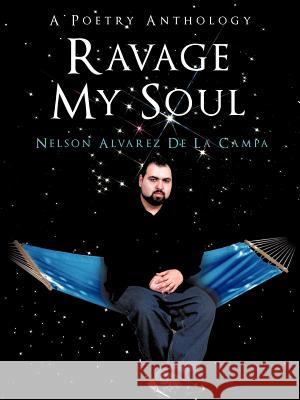 Ravage My Soul: A Poetry Anthology De La Campa, Nelson Alvarez 9781477248911