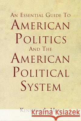 An Essential Guide To American Politics And The American Political System Hill, Kenneth L. 9781477249161