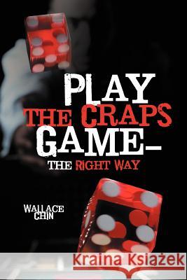 Play the Craps Game-The Right Way Wallace Chin 9781477249475 Authorhouse