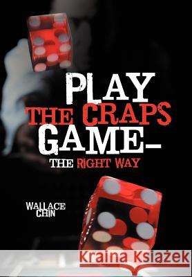 Play the Craps Game-The Right Way Wallace Chin 9781477249482 Authorhouse