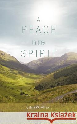 A Peace in the Spirit Calvin W. Allison 9781477249598 Authorhouse
