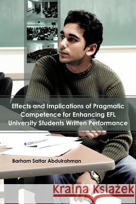 Effects and Implications of Pragmatic Competence for Enhancing Efl University Students Written Performance Abdulrahman, Barham Sattar 9781477250044 Authorhouse