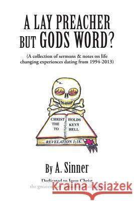 A Lay Preacher But Gods Word?: A Collection of Sermons & Notes on Life Changing Experiences Dating from 1994-2013 A. Sinner 9781477251416 Authorhouse