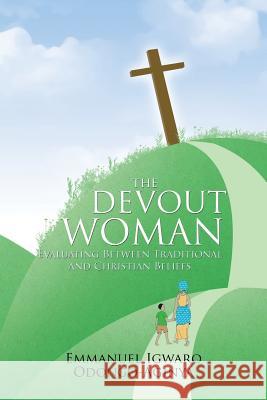 The Devout Woman: Evaluating Between Traditional and Christian Beliefs. Odongo-Aginya, Emmanuel Igwaro 9781477251652 Authorhouse