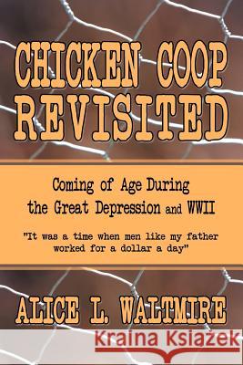 Chicken Coop Revisited: Coming of Age During the Great Depression and WWII Waltmire, Alice L. 9781477253038 Authorhouse