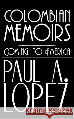 Colombian Memoirs: Coming to America Lopez, Paul A. 9781477253526