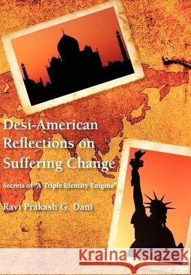 Desi-American Reflections on Suffering Change: Secrets of 'A Triple Identity Enigma' Dani, Ravi Prakash G. 9781477253854 Authorhouse