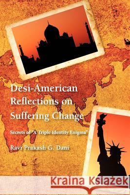 Desi-American Reflections on Suffering Change: Secrets of 'A Triple Identity Enigma' Dani, Ravi Prakash G. 9781477253861
