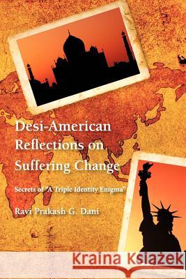 Desi-American Reflections on Suffering Change: Secrets of 'A Triple Identity Enigma' Dani, Ravi Prakash G. 9781477253861 Authorhouse