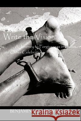 Write the Vision: A Journey to Forgiveness in Poems and Other Celebrations Williams, Benjamin Edgar 9781477254554