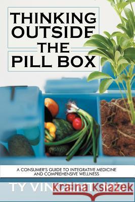 Thinking Outside the Pill Box: A Consumer's Guide to Integrative Medicine and Comprehensive Wellness Vincent, Ty 9781477255148