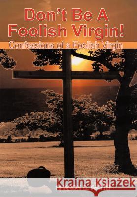 Don't Be a Foolish Virgin!: Confessions of a Foolish Virgin Watts, Sharon D. 9781477256343