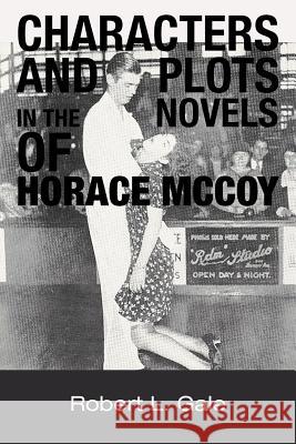 Characters and Plots in the Novels of Horace McCoy Robert L. Gale 9781477259733