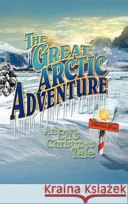 The Great Arctic Adventure: An Elf's Christmas Tale Yost, Jerry 9781477260371