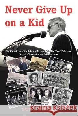 Never Give Up on a Kid.: The Chronicles of the Life and Career of Emilio Dee Dabramo, Educator/Humanitarian Extraordinaire. Hennessy, David E. 9781477260883 Authorhouse