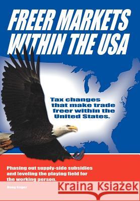 Freer Markets Within the USA: Tax Changes That Make Trade Freer Within the USA. Phasing-Out Supply-Side Subsidies and Leveling the Playing Field for Seger, Doug 9781477262177 Authorhouse