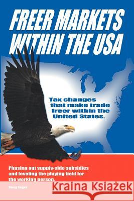 Freer Markets Within the USA: Tax Changes That Make Trade Freer Within the USA. Phasing-Out Supply-Side Subsidies and Leveling the Playing Field for Seger, Doug 9781477262184 Authorhouse