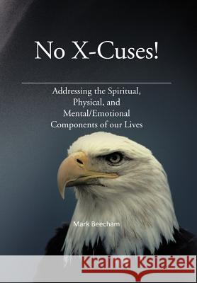 No X-Cuses!: Addressing the Spiritual, Physical, and Mental/Emotional Components of Our Lives Beecham, Mark 9781477262276