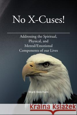 No X-Cuses!: Addressing the Spiritual, Physical, and Mental/Emotional Components of Our Lives Beecham, Mark 9781477262283