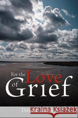 For the Love of Grief Deborah Manley 9781477262504