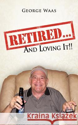 Retired... and Loving It!! George Waas 9781477262559 Authorhouse