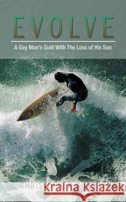 Evolve: A Gay Man's Guilt With The Loss of His Son Christopher Gundry 9781477263082 Authorhouse