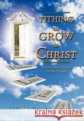 Tithing to Grow in Christ: A Devotional Guide for the Church Mills, Samuel 9781477263334 Authorhouse