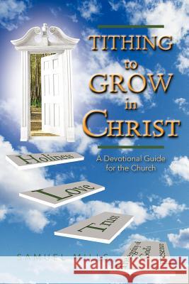 Tithing to Grow in Christ: A Devotional Guide for the Church Mills, Samuel 9781477263341 Authorhouse