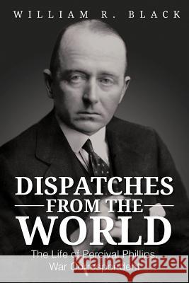 Dispatches from the World: The Life of Percival Phillips, War Correspondent Black, Bill 9781477264652