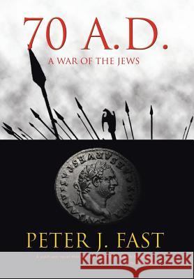 70 A.D.: A War of the Jews Fast, Peter J. 9781477265840 Authorhouse