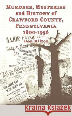 Murders, Mysteries and History of Crawford County, Pennsylvania 1800 - 1956 Don Hilton 9781477266168 Authorhouse