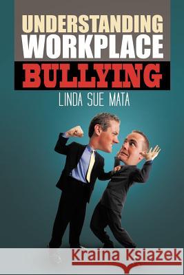 Understanding Workplace Bullying Linda Sue Mata 9781477268087 Authorhouse