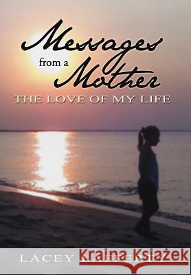 Messages from a Mother: The Love of my Life Lafferty, Lacey 9781477268223 Authorhouse