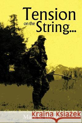 Tension on the String...: Classic Bowhunting Tales and Insights Baker, Mark R. 9781477268308 Authorhouse