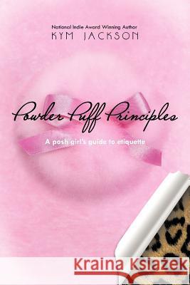 Powder Puff Principles: A posh girl's guide to etiquette Jackson, Kym 9781477268360 Authorhouse