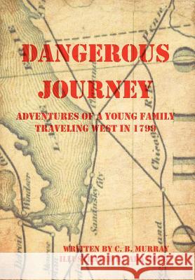 Dangerous Journey: Adventures of a Young Family Traveling West in 1799 Murray, C. B. 9781477269299 Authorhouse