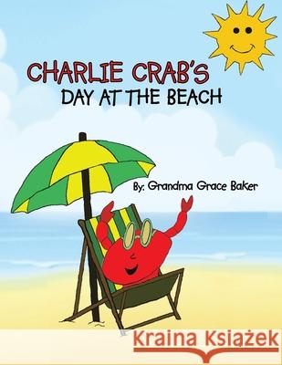 Charlie Crab's Day at the Beach Grandma Grace Baker 9781477269756 Authorhouse
