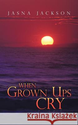 When Grown Ups Cry Jasna Jackson 9781477270073 Authorhouse