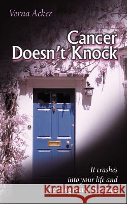 Cancer Doesn't Knock: It crashes into your life and nothing is ever the same Acker, Verna 9781477270233 Authorhouse