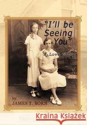 I'll Be Seeing You: A Love Story Born, James T. 9781477271902