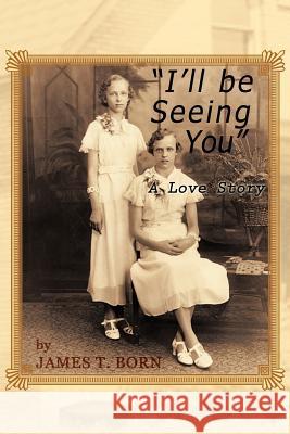 I'll Be Seeing You: A Love Story Born, James T. 9781477271940