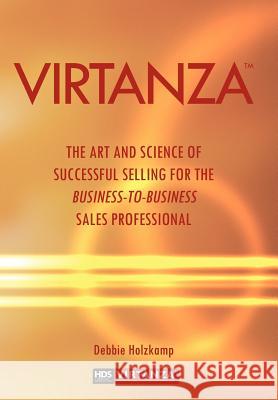 Virtanza: The Art and Science of Successful Selling for the Business-to-Business Sales Professional Holzkamp, Debbie 9781477271995 Authorhouse