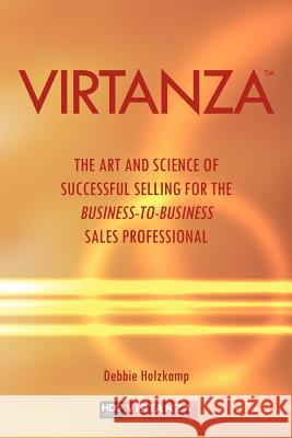 Virtanza: The Art and Science of Successful Selling for the Business-to-Business Sales Professional Holzkamp, Debbie 9781477272008 Authorhouse