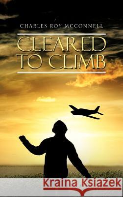 Cleared to Climb Charles Roy McConnell 9781477274309 Authorhouse