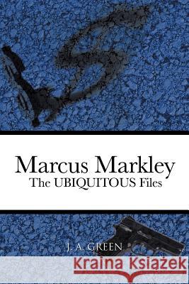 Marcus Markley: The UBIQUITOUS Files Green, J. A. 9781477275498 Authorhouse