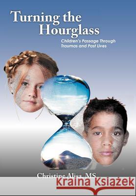 Turning the Hourglass: Children's Passage Through Traumas and Past Lives Alisa, Christine 9781477275627